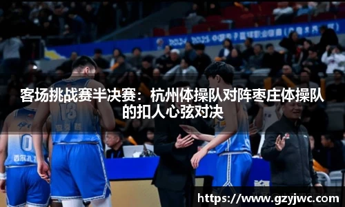 客场挑战赛半决赛：杭州体操队对阵枣庄体操队的扣人心弦对决