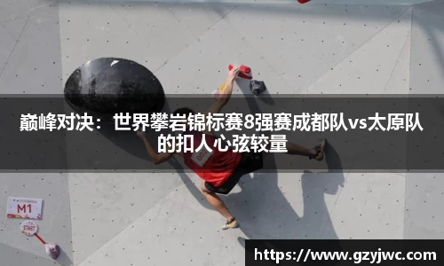 巅峰对决：世界攀岩锦标赛8强赛成都队vs太原队的扣人心弦较量