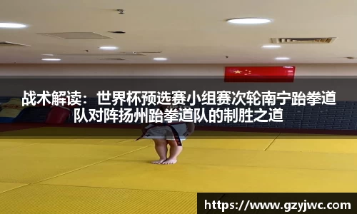 战术解读：世界杯预选赛小组赛次轮南宁跆拳道队对阵扬州跆拳道队的制胜之道